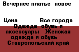 Вечернее платье, новое  › Цена ­ 8 000 - Все города Одежда, обувь и аксессуары » Женская одежда и обувь   . Ставропольский край